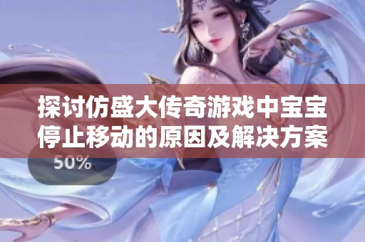 探讨仿盛大传奇游戏中宝宝停止移动的原因及解决方案分析