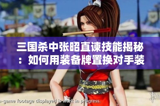 三国杀中张昭直谏技能揭秘：如何用装备牌置换对手装备