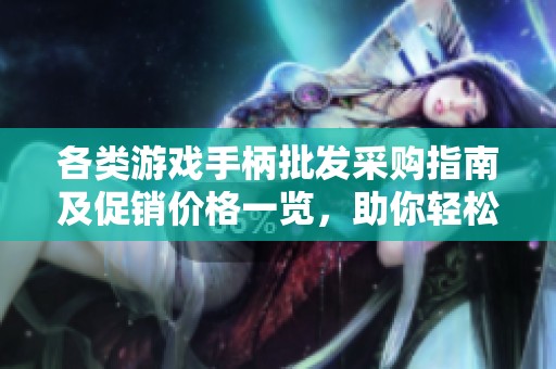 各类游戏手柄批发采购指南及促销价格一览，助你轻松选购
