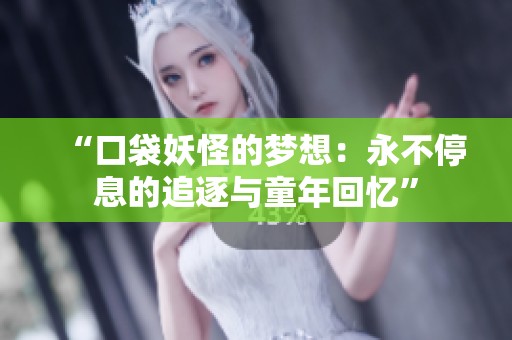 “口袋妖怪的梦想：永不停息的追逐与童年回忆”