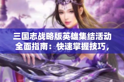 三国志战略版英雄集结活动全面指南：快速掌握技巧，制霸战场之路
