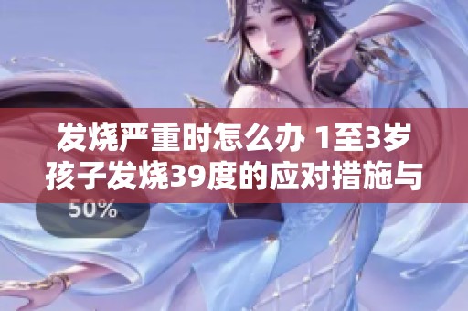 发烧严重时怎么办 1至3岁孩子发烧39度的应对措施与注意事项