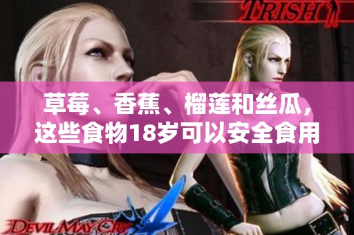 草莓、香蕉、榴莲和丝瓜，这些食物18岁可以安全食用吗