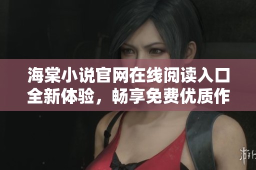海棠小说官网在线阅读入口全新体验，畅享免费优质作品汇总