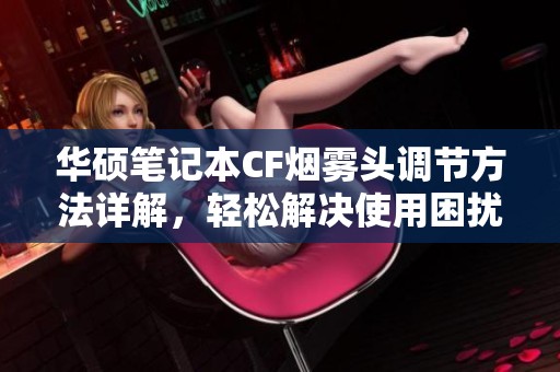 华硕笔记本CF烟雾头调节方法详解，轻松解决使用困扰