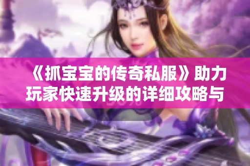 《抓宝宝的传奇私服》助力玩家快速升级的详细攻略与技巧探秘