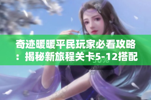 奇迹暖暖平民玩家必看攻略：揭秘新旅程关卡5-12搭配技巧与心得