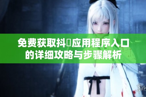 免费获取抖抈应用程序入口的详细攻略与步骤解析