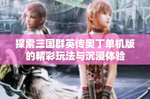 探索三国群英传奥丁单机版的精彩玩法与沉浸体验