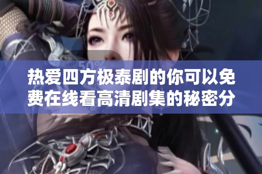 热爱四方极泰剧的你可以免费在线看高清剧集的秘密分享