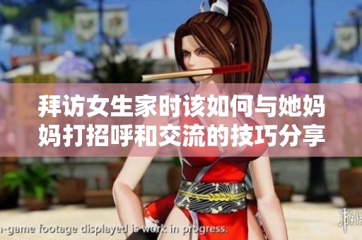 拜访女生家时该如何与她妈妈打招呼和交流的技巧分享