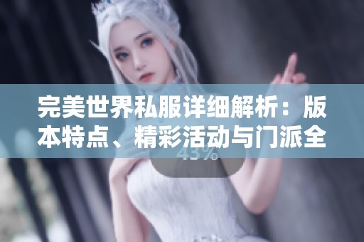 完美世界私服详细解析：版本特点、精彩活动与门派全揭秘