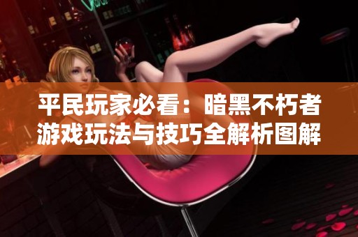 平民玩家必看：暗黑不朽者游戏玩法与技巧全解析图解