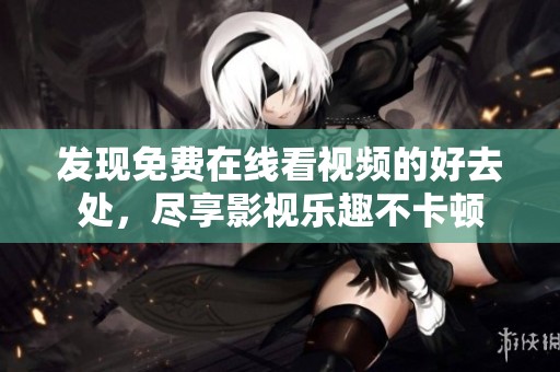 发现免费在线看视频的好去处，尽享影视乐趣不卡顿