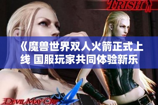 《魔兽世界双人火箭正式上线 国服玩家共同体验新乐趣》