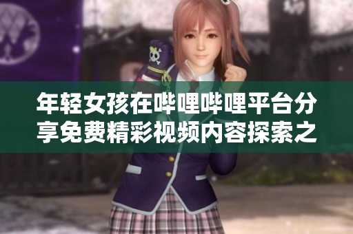 年轻女孩在哔哩哔哩平台分享免费精彩视频内容探索之旅