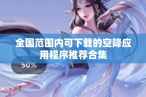 全国范围内可下载的空降应用程序推荐合集