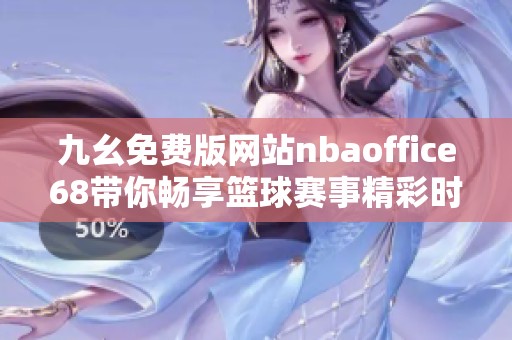 九幺免费版网站nbaoffice68带你畅享篮球赛事精彩时刻