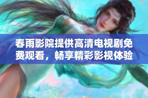 春雨影院提供高清电视剧免费观看，畅享精彩影视体验