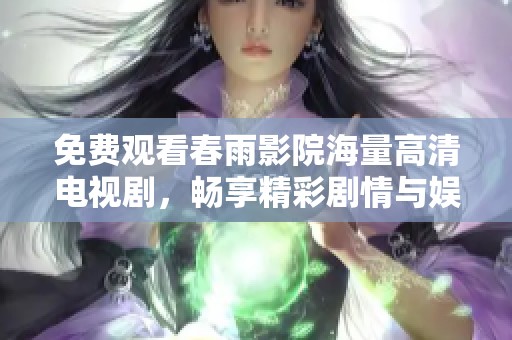 免费观看春雨影院海量高清电视剧，畅享精彩剧情与娱乐体验