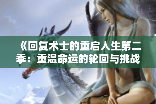 《回复术士的重启人生第二季：重温命运的轮回与挑战再现》