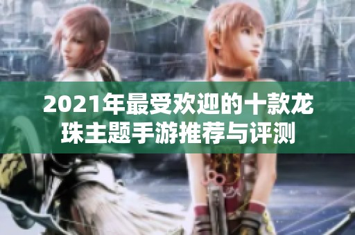2021年最受欢迎的十款龙珠主题手游推荐与评测