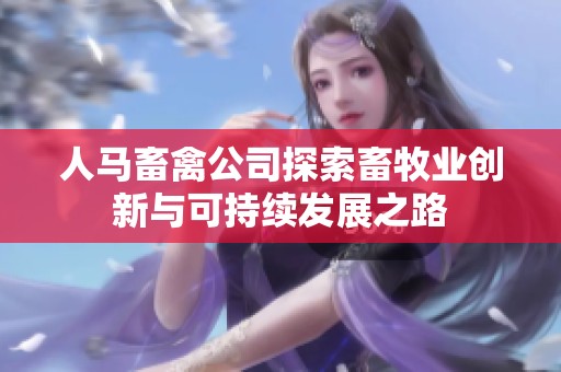人马畜禽公司探索畜牧业创新与可持续发展之路