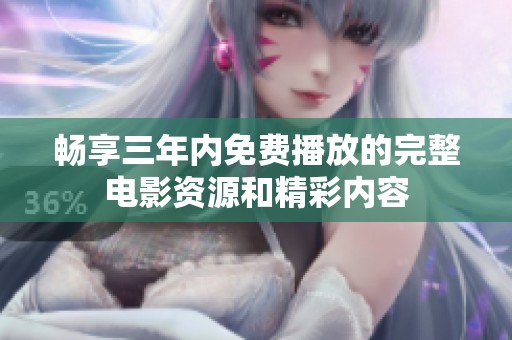 畅享三年内免费播放的完整电影资源和精彩内容