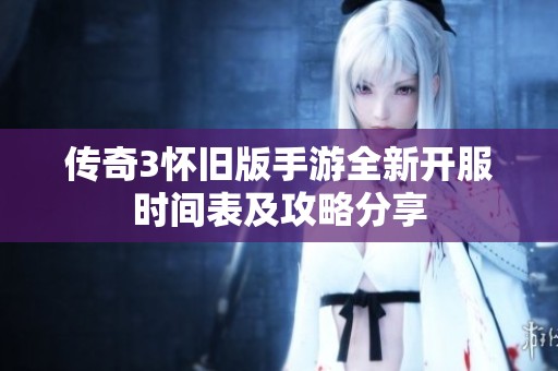 传奇3怀旧版手游全新开服时间表及攻略分享