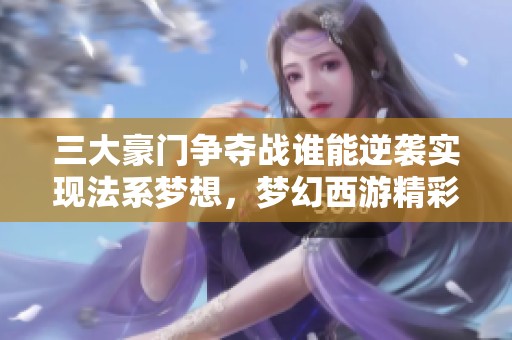 三大豪门争夺战谁能逆袭实现法系梦想，梦幻西游精彩继续