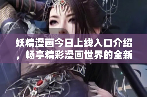 妖精漫画今日上线入口介绍，畅享精彩漫画世界的全新体验