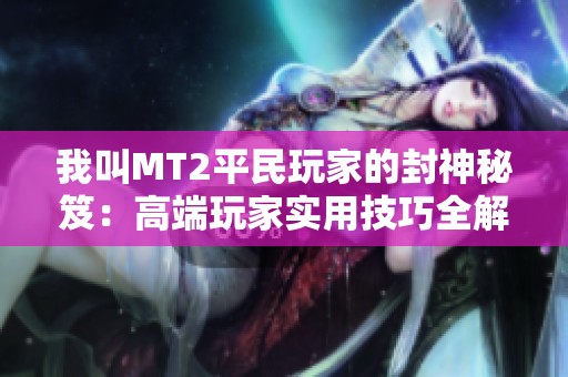 我叫MT2平民玩家的封神秘笈：高端玩家实用技巧全解析