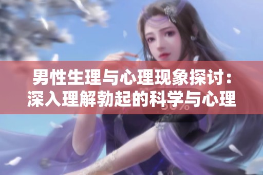男性生理与心理现象探讨：深入理解勃起的科学与心理因素