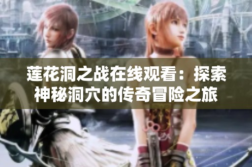 莲花洞之战在线观看：探索神秘洞穴的传奇冒险之旅