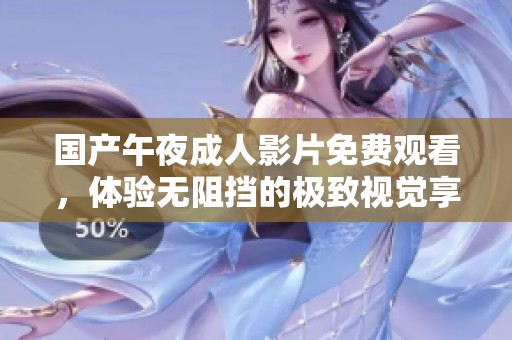 国产午夜成人影片免费观看，体验无阻挡的极致视觉享受