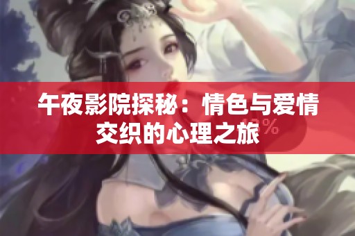 午夜影院探秘：情色与爱情交织的心理之旅