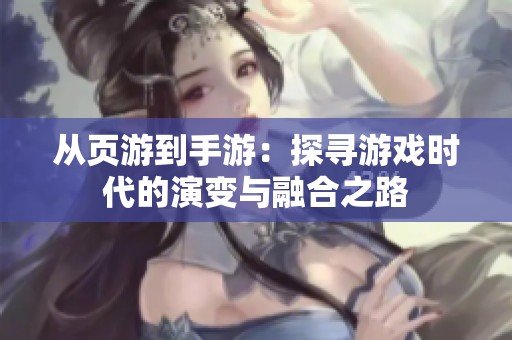 从页游到手游：探寻游戏时代的演变与融合之路