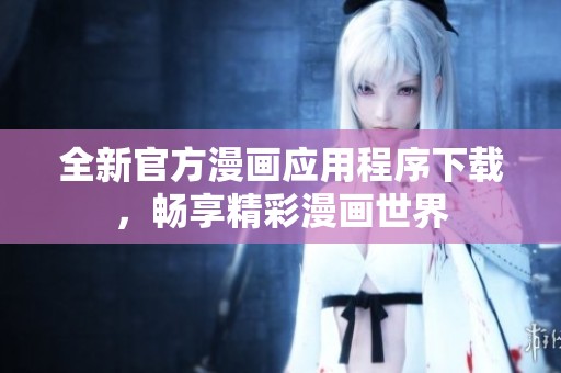 全新官方漫画应用程序下载，畅享精彩漫画世界