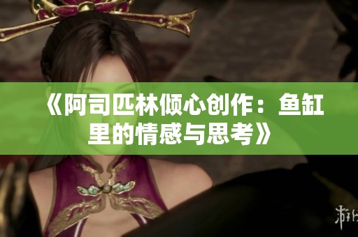 《阿司匹林倾心创作：鱼缸里的情感与思考》