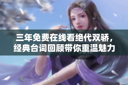 三年免费在线看绝代双骄，经典台词回顾带你重温魅力剧情