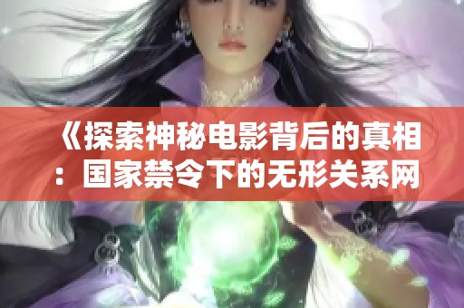 《探索神秘电影背后的真相：国家禁令下的无形关系网络》
