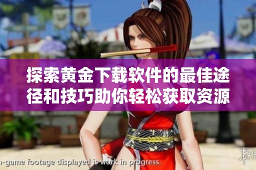 探索黄金下载软件的最佳途径和技巧助你轻松获取资源