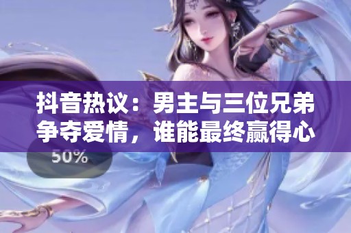 抖音热议:男主与三位兄弟争夺爱情,谁能最终赢得心动之选 抖音热议:男主与三位兄弟争夺爱情,谁能最终赢得心动之选