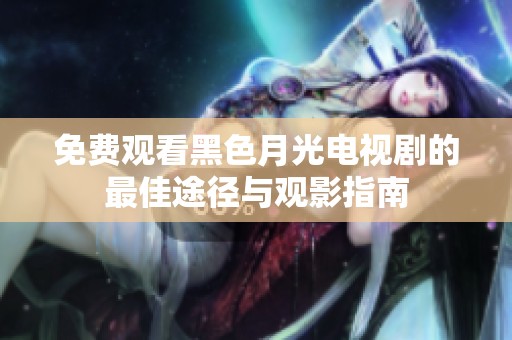 免费观看黑色月光电视剧的最佳途径与观影指南