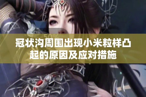 冠状沟周围出现小米粒样凸起的原因及应对措施