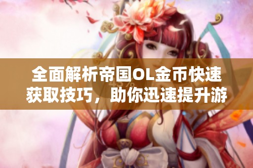 全面解析帝国OL金币快速获取技巧，助你迅速提升游戏实力！