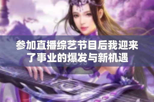 参加直播综艺节目后我迎来了事业的爆发与新机遇