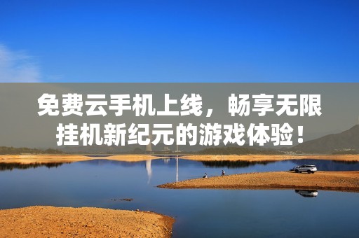 免费云手机上线，畅享无限挂机新纪元的游戏体验！