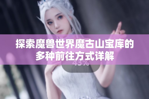 探索魔兽世界魔古山宝库的多种前往方式详解