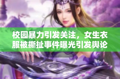 校园暴力引发关注，女生衣服被撕扯事件曝光引发舆论热议